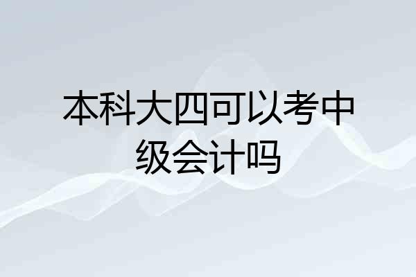 本科大四可以考中级会计吗