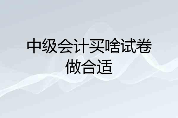 中级会计买啥试卷做合适