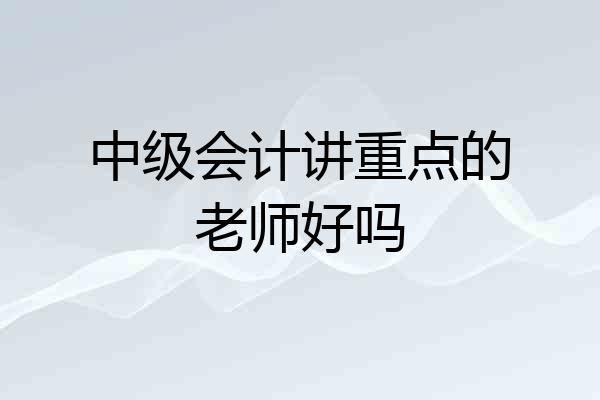 中级会计讲重点的老师好吗