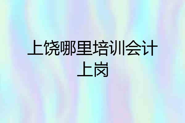 上饶哪里培训会计上岗