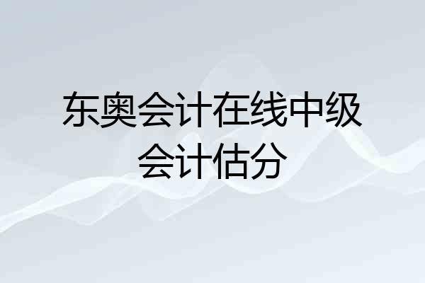 东奥会计在线中级会计估分