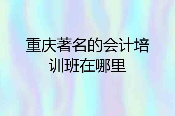 重庆著名的会计培训班在哪里