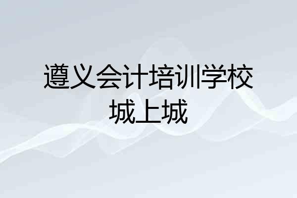 遵义会计培训学校城上城