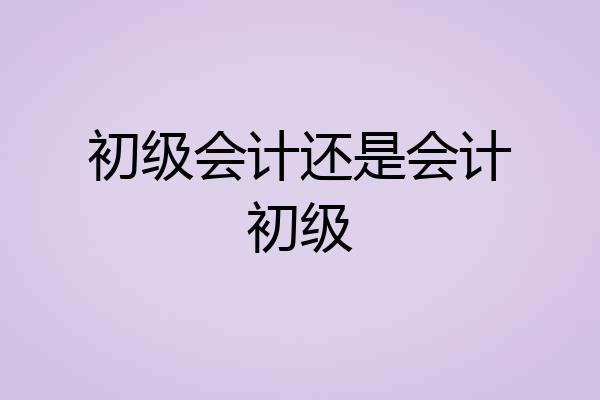 初级会计还是会计初级