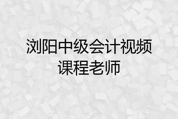 浏阳中级会计视频课程老师