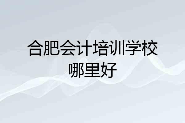 合肥会计培训学校哪里好