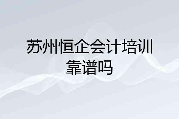 苏州恒企会计培训靠谱吗