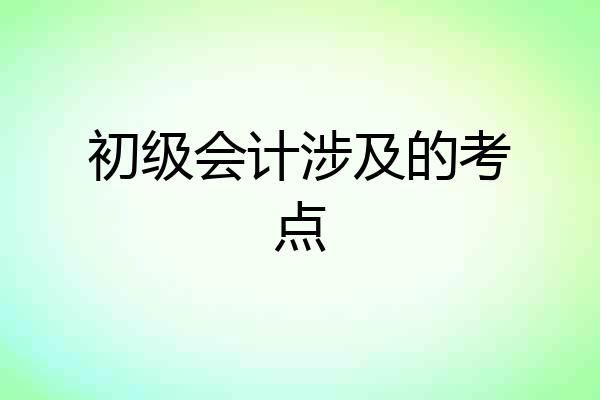 初级会计涉及的考点