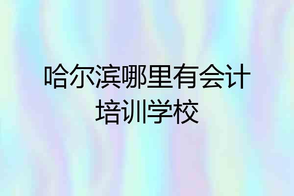 哈尔滨哪里有会计培训学校