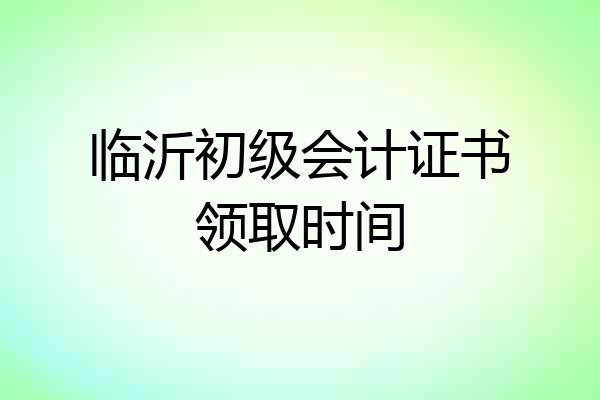 临沂初级会计证书领取时间