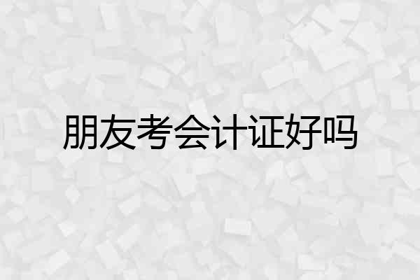朋友考会计证好吗