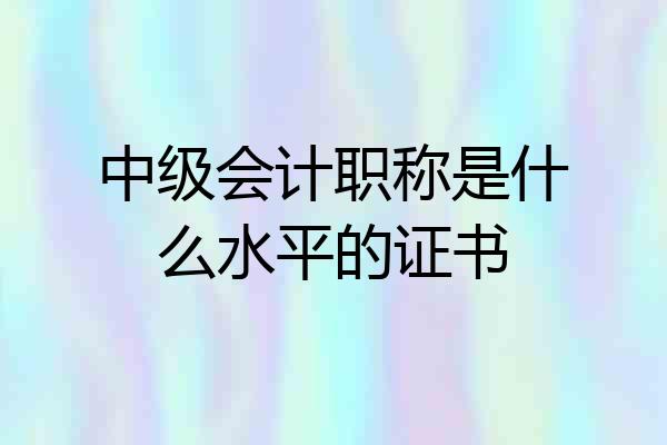 中级会计职称是什么水平的证书