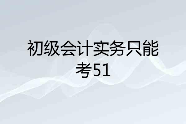 初级会计实务只能考51