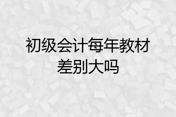 初级会计每年教材差别大吗