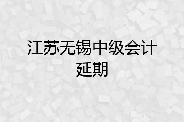 江苏无锡中级会计延期