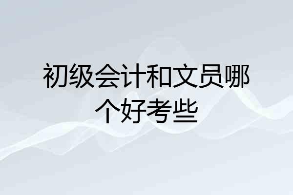 初级会计和文员哪个好考些