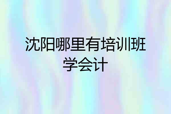 沈阳哪里有培训班学会计