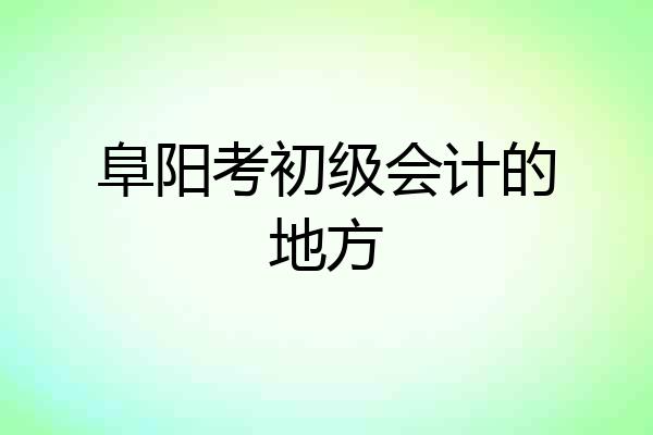 阜阳考初级会计的地方