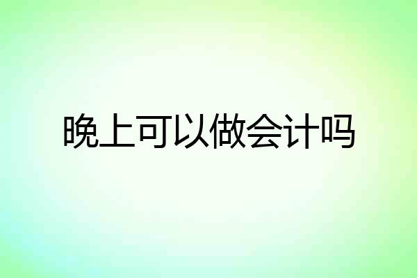 晚上可以做会计吗
