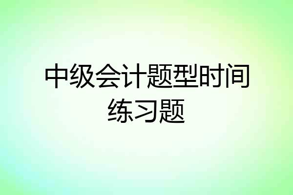 中级会计题型时间练习题