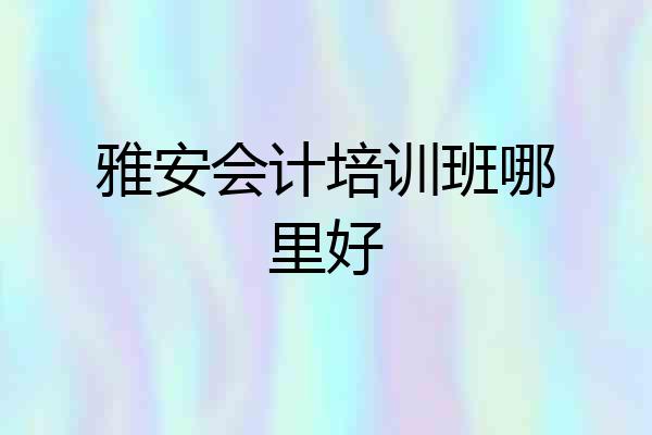 雅安会计培训班哪里好