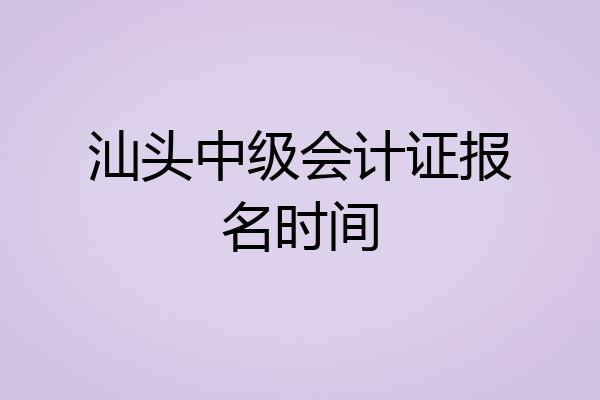 汕头中级会计证报名时间