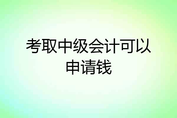 考取中级会计可以申请钱