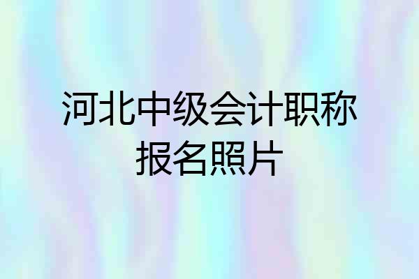 河北中级会计职称报名照片