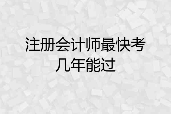 注册会计师最快考几年能过