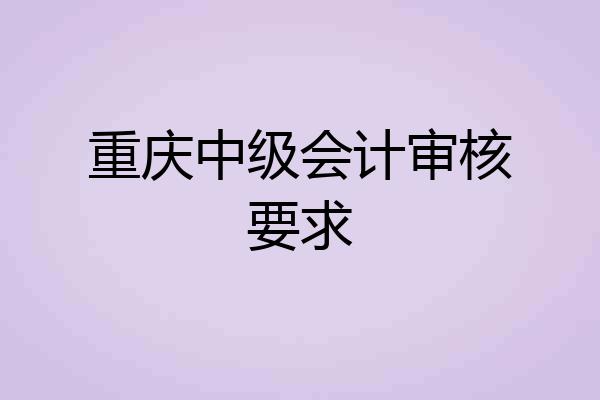 重庆中级会计审核要求