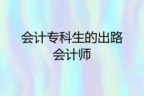会计专科生的出路会计师