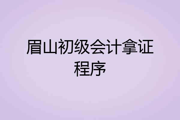 眉山初级会计拿证程序