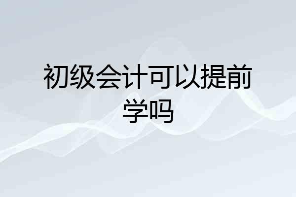 初级会计可以提前学吗