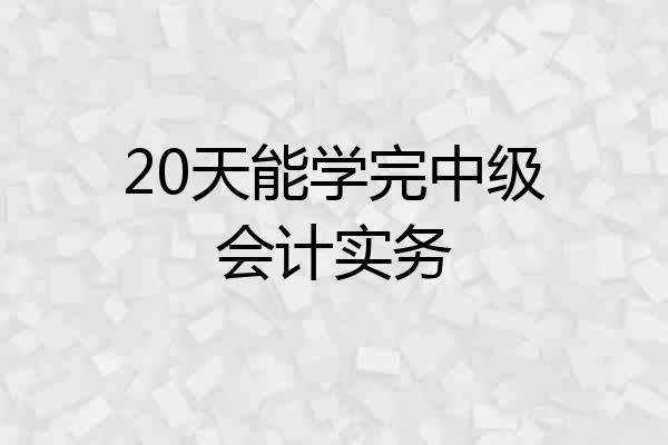 20天能学完中级会计实务