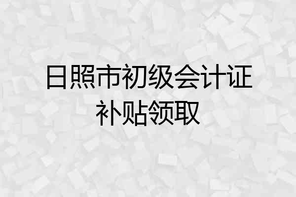 日照市初级会计证补贴领取