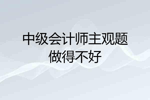 中级会计师主观题做得不好