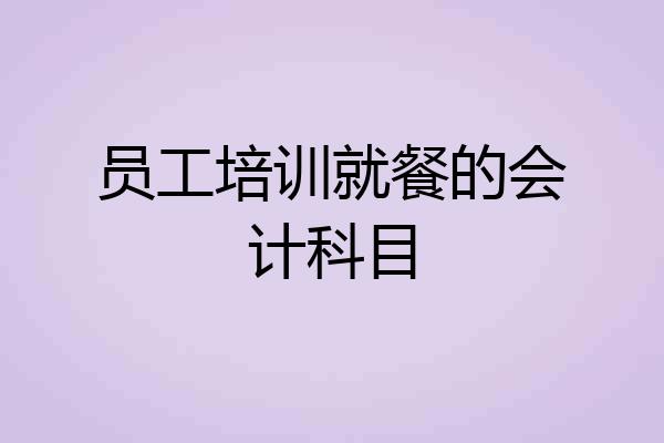 员工培训就餐的会计科目