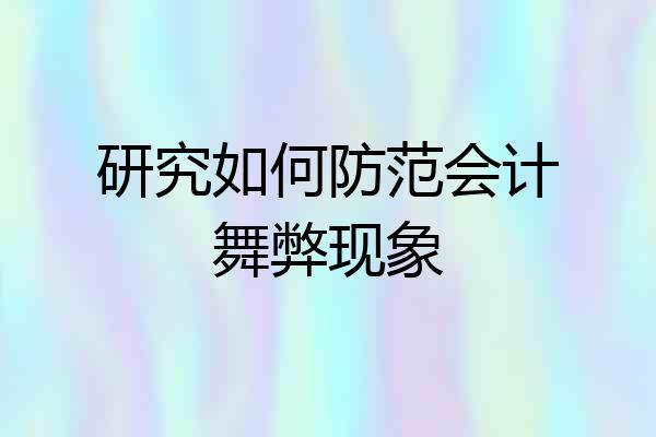 研究如何防范会计舞弊现象