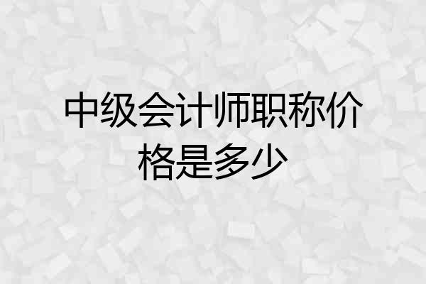中级会计师职称价格是多少