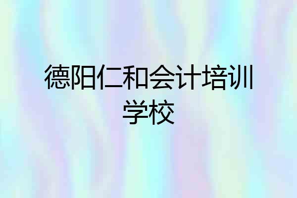 德阳仁和会计培训学校