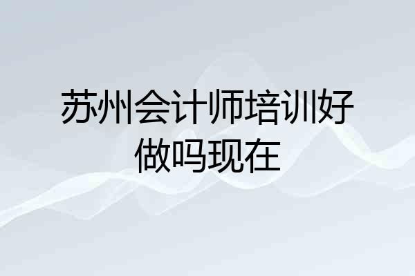苏州会计师培训好做吗现在