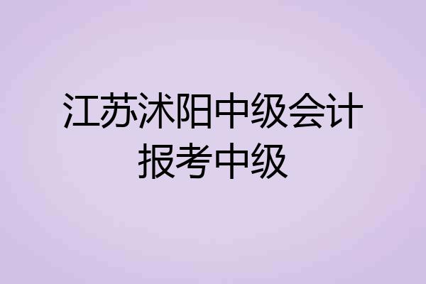江苏沭阳中级会计报考中级