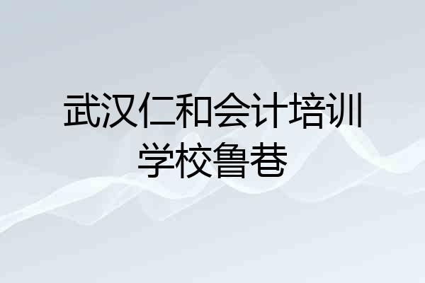 武汉仁和会计培训学校鲁巷