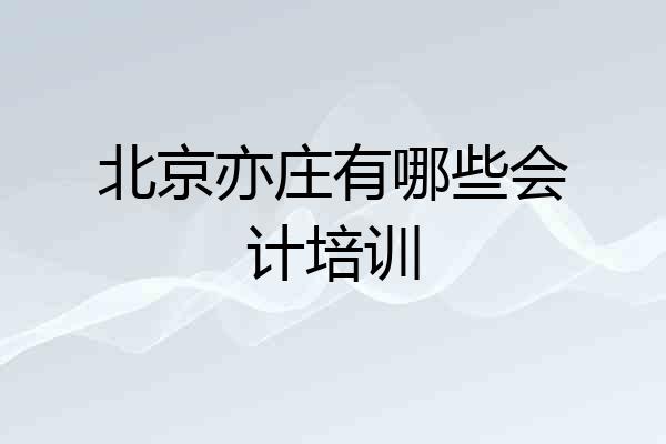 北京亦庄有哪些会计培训