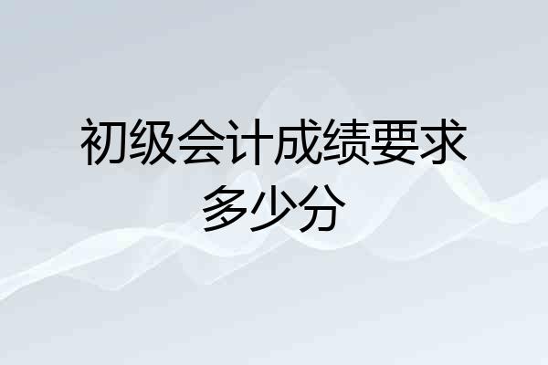 初级会计成绩要求多少分