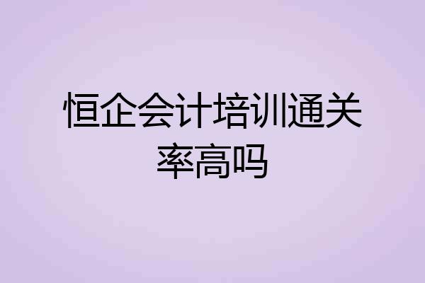 恒企会计培训通关率高吗