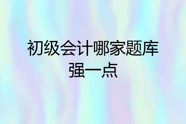 初级会计哪家题库强一点