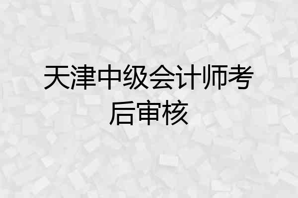 天津中级会计师考后审核