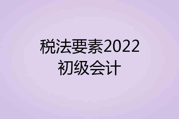 税法要素2022初级会计