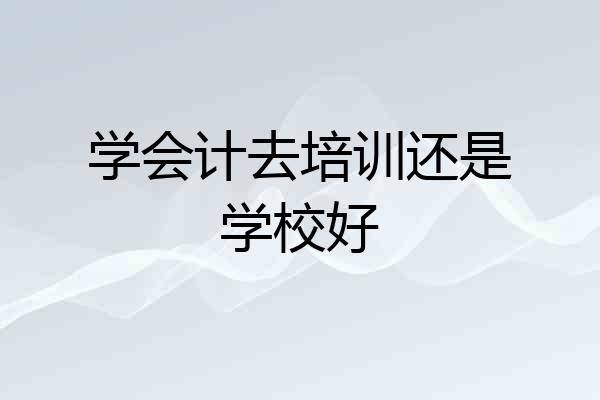 学会计去培训还是学校好